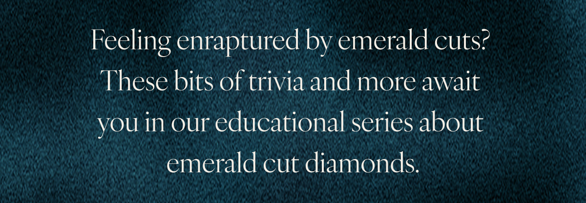 Feeling enraptured by emerald cuts? These bits of trivia and more await you in our educational series about emerald cut diamonds.