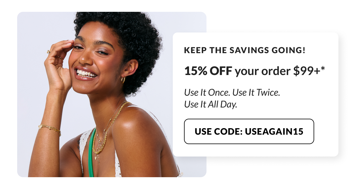 Keep the savings going! 15% Off your order $99 or more. Use It Once. Use It Twice. Use It All Day. Code: USEAGAIN15