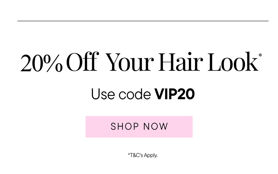 20% off your hair look with code VIP20 *
