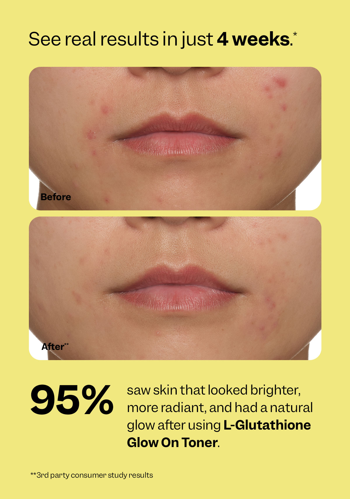 See results in just 4 weeks.*