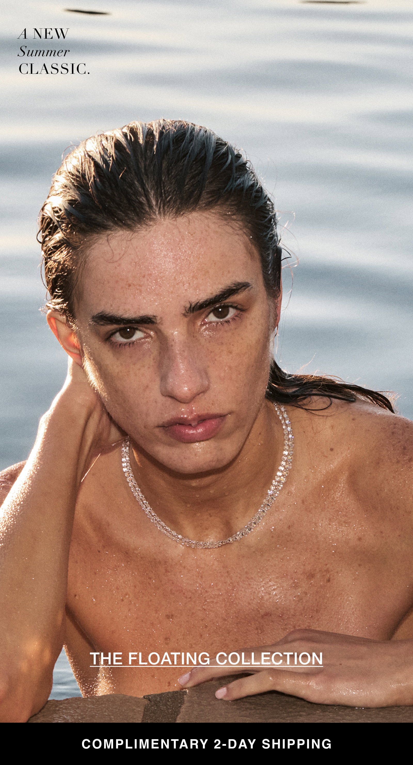 A NEW Summer CLASSIC. THE FLOATING COLLECTION COMPLIMENTARY 2-DAY SHIPPING