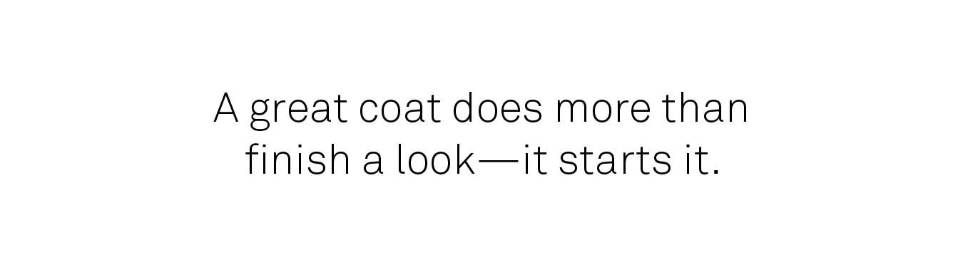 A great coat does more than finish a look -- it starts it. 