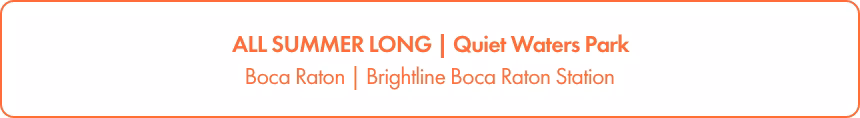 Rectangular banner with orange text on a white background announces an event running all summer long at Quiet Waters Park. The text highlights Boca Raton and the Brightline Boca Raton Station as key locations.