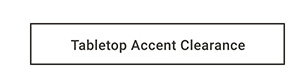 Tabletop Accent Clearance
