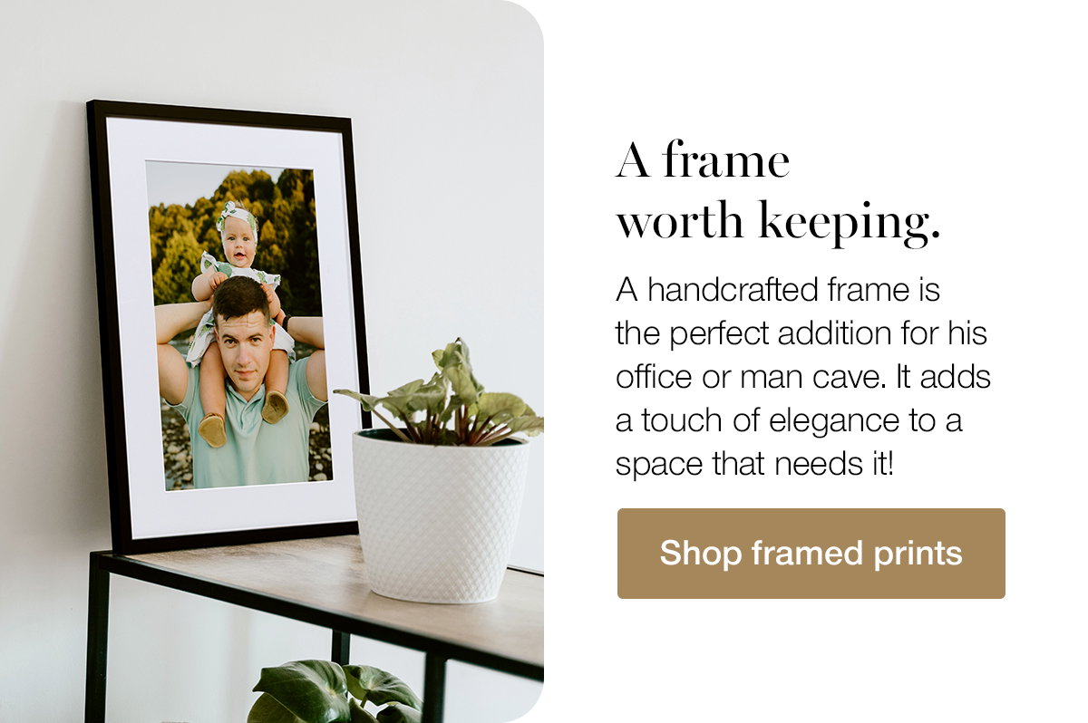 A frame worth keeping. A handcrafted frame is the perfect addition for his office or man cave. It adds a touch of elegance to a space that needs it! Shop framed prints.