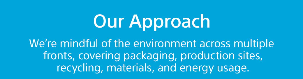 Our Approach | We’re mindful of the environment across multiple fronts, covering packaging, production sites, recycling, materials, and energy usage.