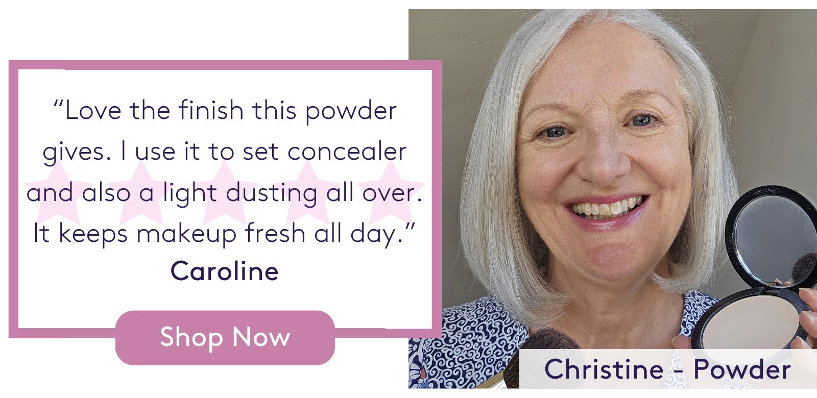 "Love the finish this powder gives. I use it to set concealer and also a light dusting all over. It keeps makeup fresh all day." Caroline