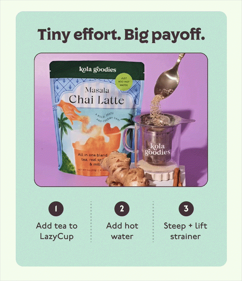 Tiny effort. Big payoff. 1. Add tea to LazyCup 2. Add hot water 3. Steep + lift strainer