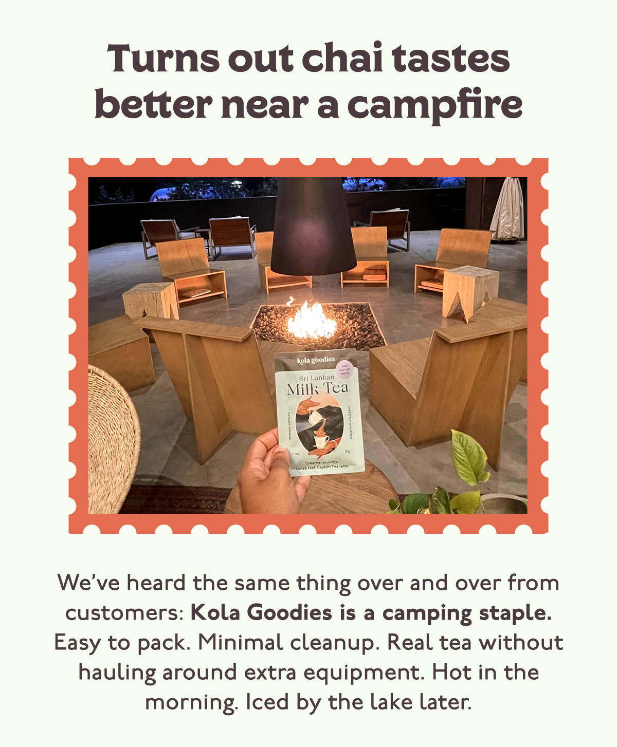 Turns out chai tastes better near a campfire. We’ve heard the same thing over and over from customers: Kola Goodies is a camping staple. Easy to pack. Minimal cleanup. Real tea without hauling around extra equipment. Hot in the morning. Iced by the lake later.