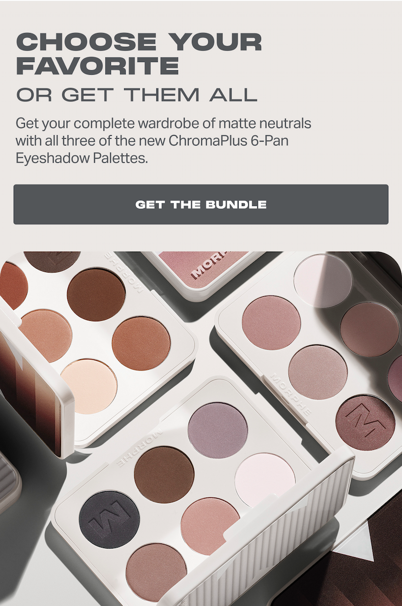 CHOOSE YOUR FAVORITE OR GET THEM ALL Get your complete wardrobe of matte neutrals with all three of the new ChromaPlus 6-Pan Eyeshadow Palettes.