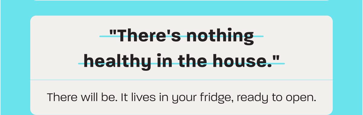 "There's nothing healthy in the house." There will be. It lives in your fridge, ready to open.