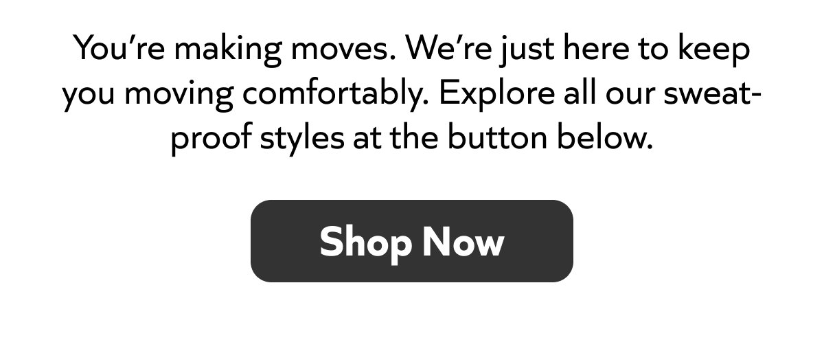 Keeping you moving comfortably – Explore all our sweat-proof styles. Shop Now!