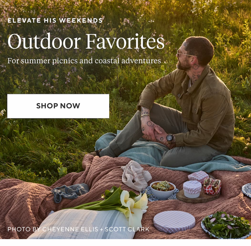 Elevate his weekends OUTDOOR FAVORITES For summer picnics and coastal adventures Shop Now >
