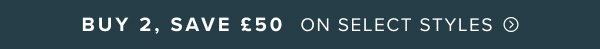 Buy 2, Save £50 on select men's and women's clothing styles.