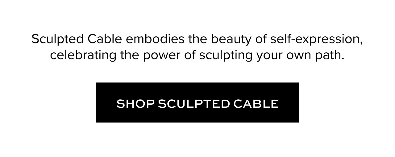 Sculpted Cable embodies the beauty of self-expression, celebrating the power of sculpting your own path.