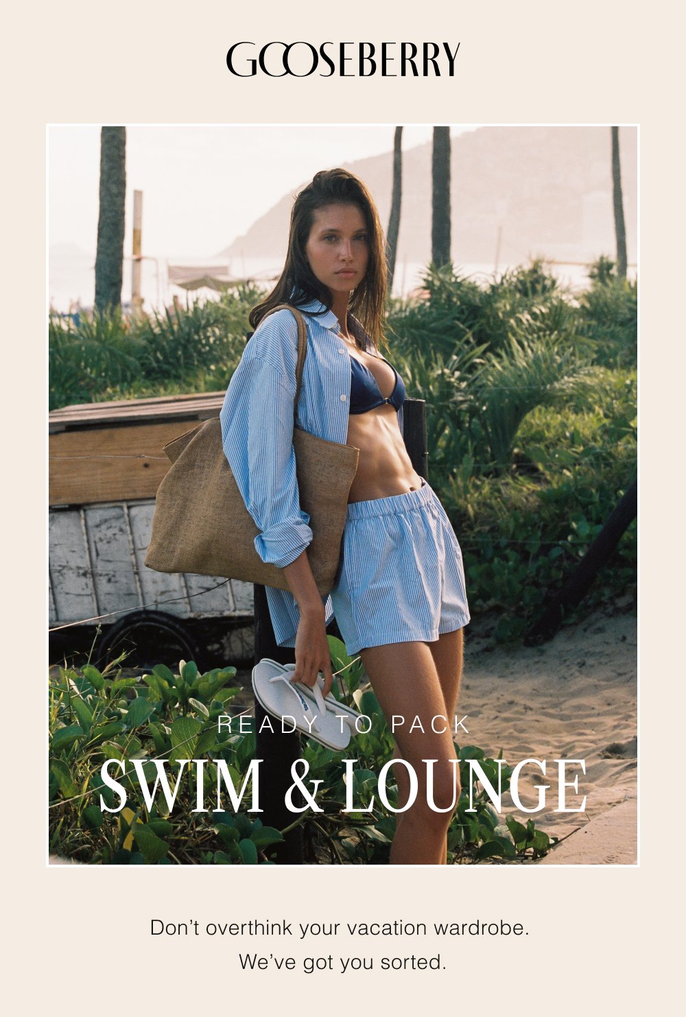READY TO PACK SWIM & LOUNGE Don’t overthink your vacation wardrobe. We’ve got you sorted.