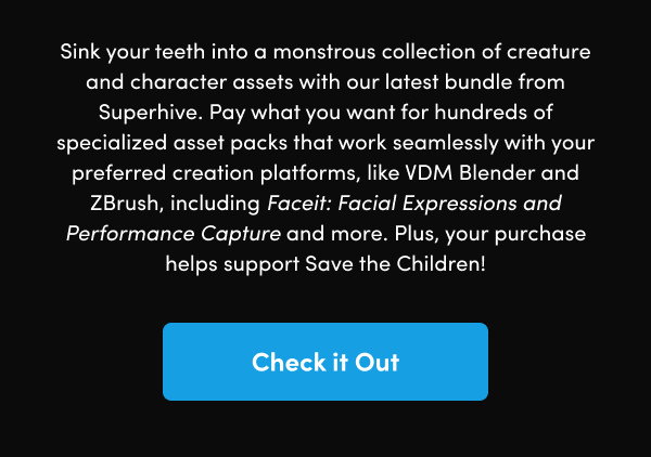 Pay what you want for hundreds of specialized asset packs that work seamlessly with your preferred creation platforms, like VDM Blender and ZBrush, including Faceit: Facial Expressions and Performance Capture and more. Plus, your purchase helps support Save the Children!