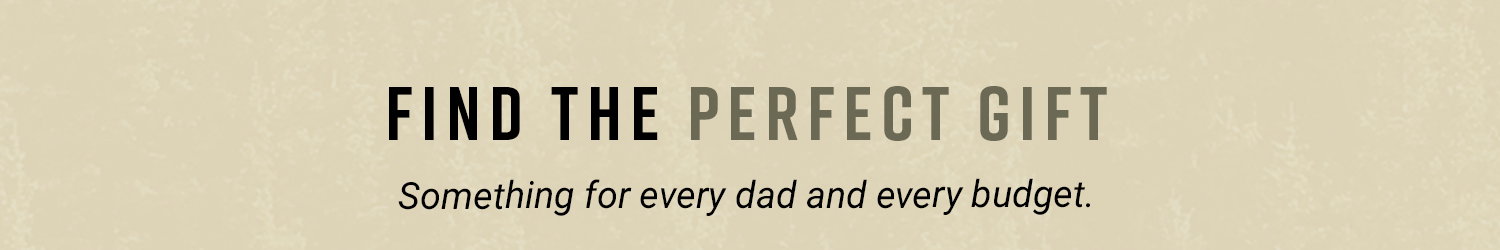Find the Perfect Gift. Something for every dad and every budget.
