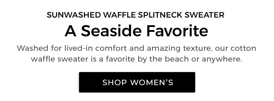 SUNWASHED WAFFLE SPLITNECK SWEATER. A Seaside Favorite. Washed for lived-in comfort and amazing texture, our cotton waffle sweater is a favorite by the beach or anywhere. 