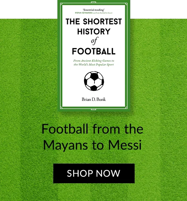 The Shortest History of Football by Brian D. Bunk | Football from the Mayans to Messi | SHOP NOW
