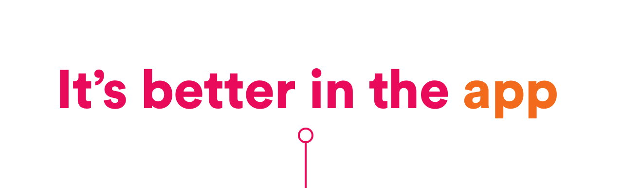 It's better in the app