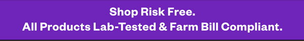 Shop Risk Free. All Products Lab-Tested & Farm Bill Compliant.