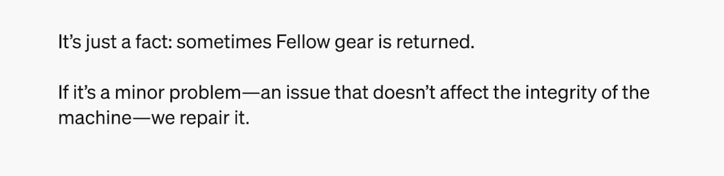 It's just a fact: sometimes Fellow gear is returned. If it's a minor problem - an issue that doesn't affect the integrity of the machine - we repair it. 