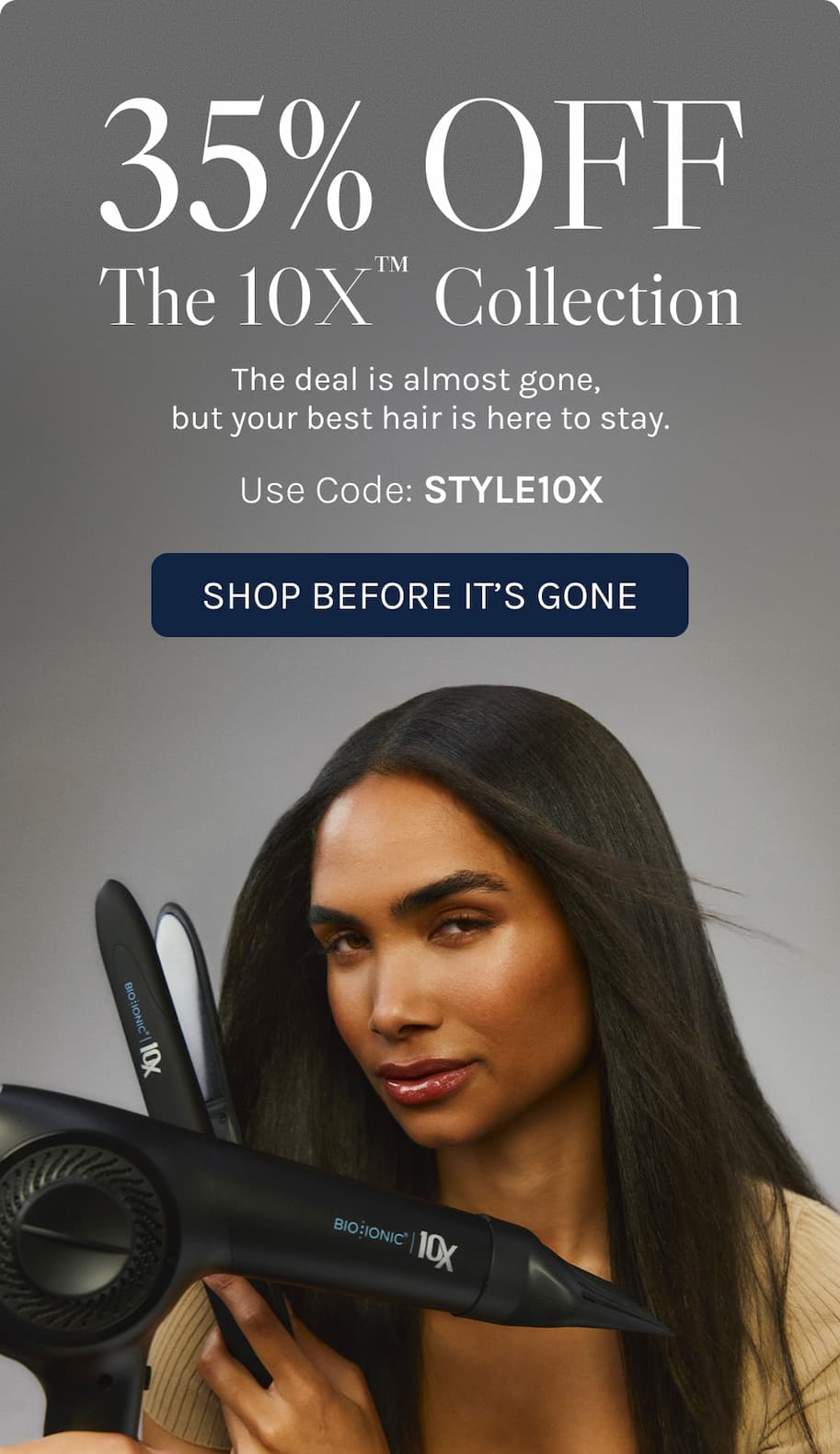 35% off 10X Collection Use Code: STYLE10X The deal is almost gone, but your best hair is here to stay.