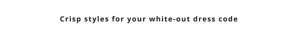 Crisp styles for your white dress code