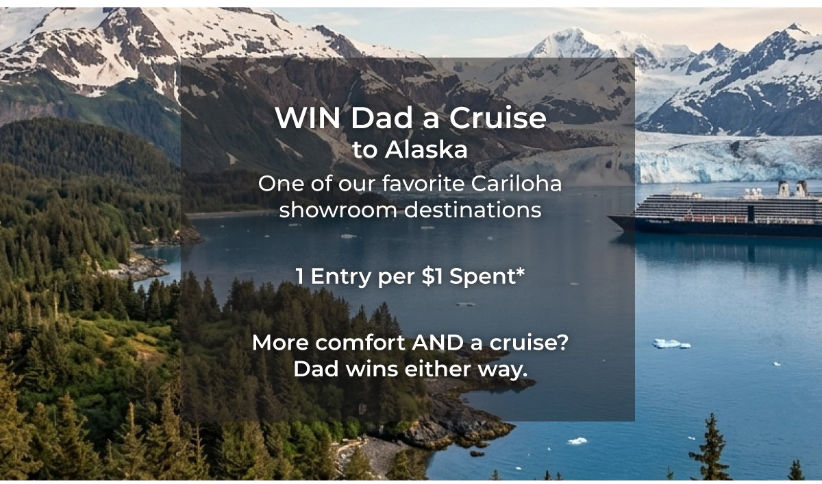 Win dad a cruise to Alaska! Every purchase enters you to win dad a 7-Day Cruise to Alaska, one of our favorite destinations, where Cariloha showrooms will be waiting for him.