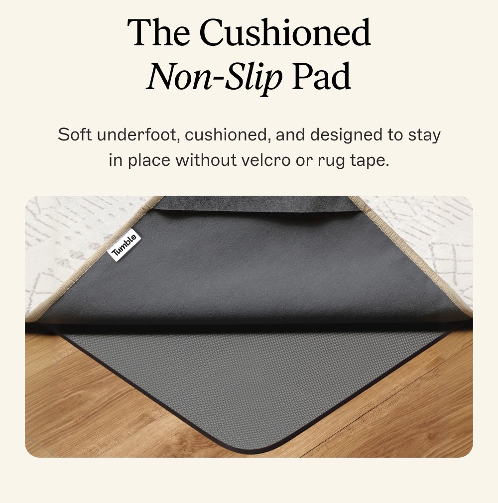 The Cushioned Non-Slip Pad Soft underfoot, cushioned, and designed to stay in place without velcro or rug tape.