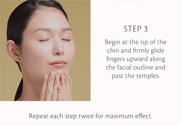  Begin at the tip of the chin and firmly glide fingers upwards along the facial outline and past the temples