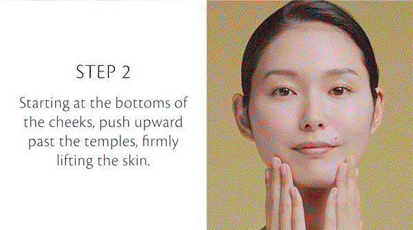 Starting at the bottoms of the cheeks, push upward past the temples, firmly lifting the skin.