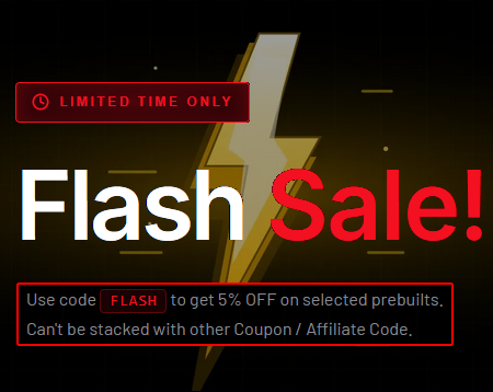 Use code FLASH for 5% off select prebuilt PCs. Can't be combined with other coupon or affiliate codes.