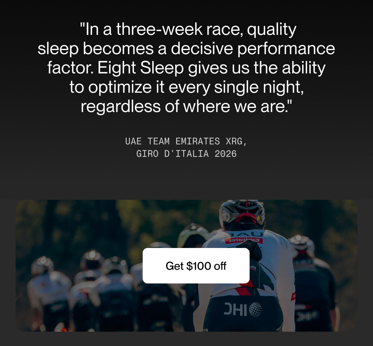  "In a three-week race, quality sleep becomes a decisive performance factor. Eight Sleep gives us the ability to optimize it every single night, regardless of where we are."