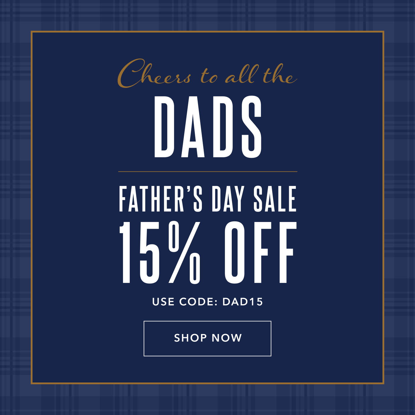 Cheers to all the Dads Father's Day Sale 15% OFF Use Code: Dad15 Shop Now