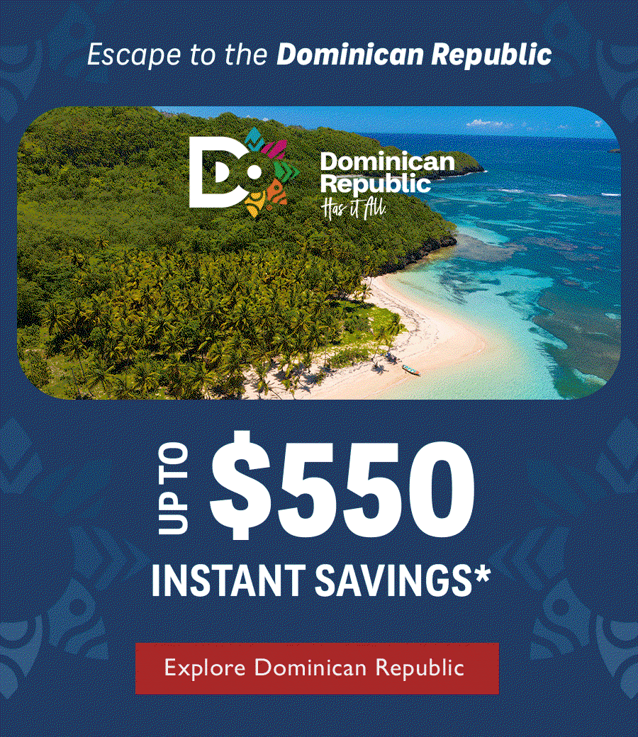 Escape to the Dominican Republic. Up to $550 Instant Savings.* Explore Dominican Republic.