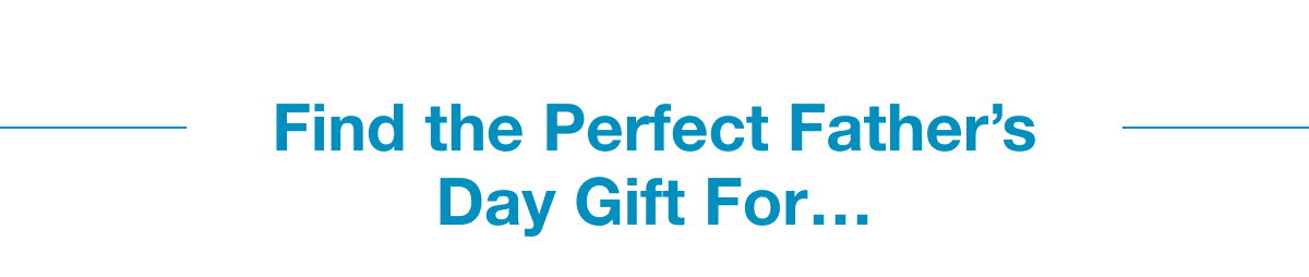 Find the Perfect Father’s Day Gift For…