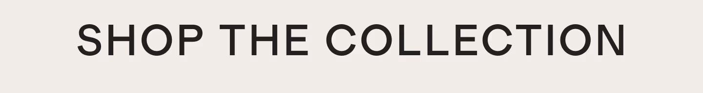 SHOP THE COLLECTION