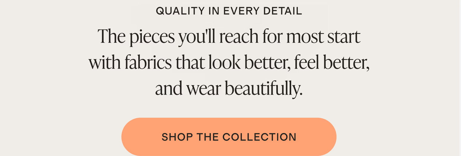 The pieces you'll reach for most start with fabrics that look better, feel better, and wear beautifully.
