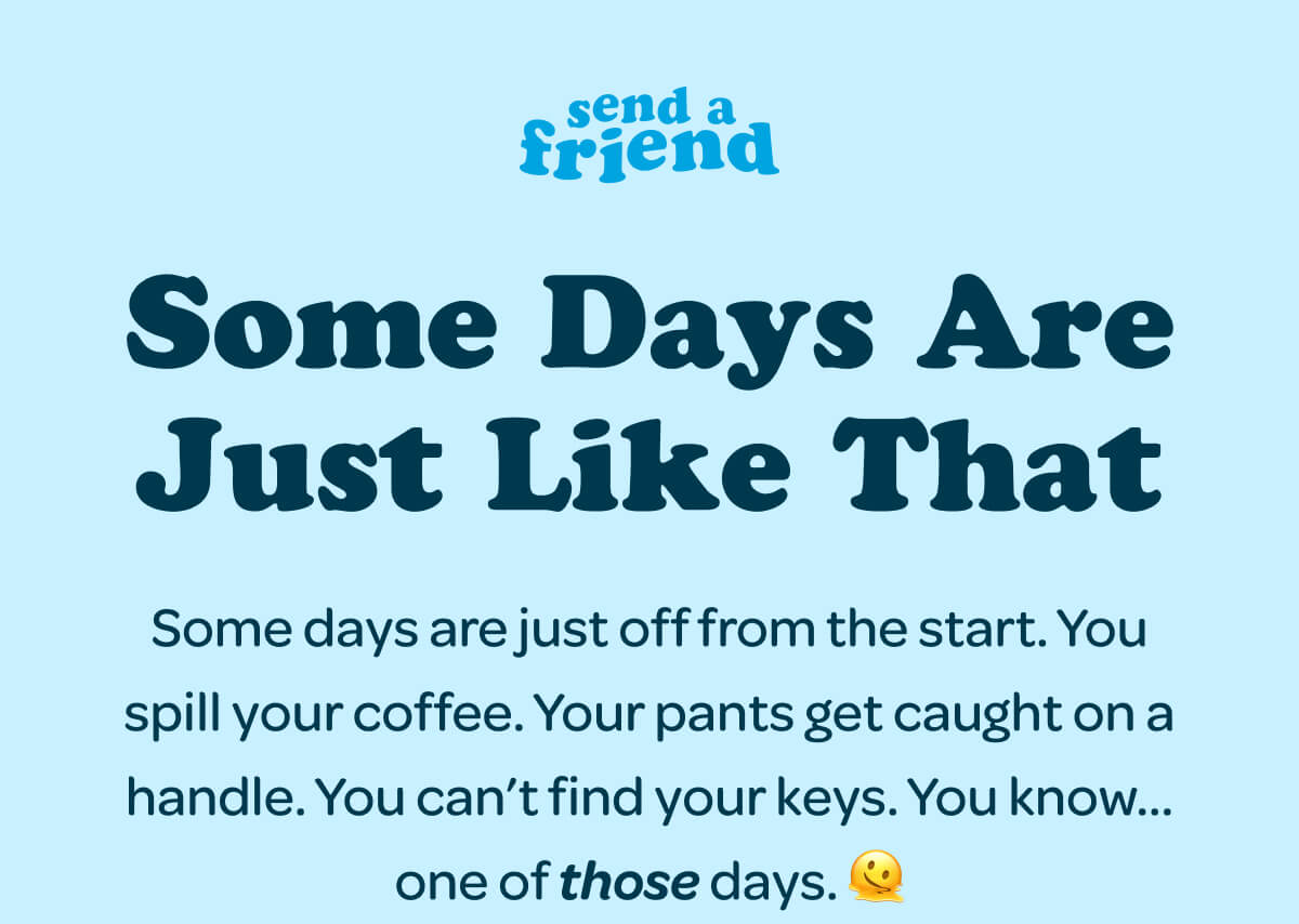 Some Days Are Just Like That Some days are just off from the start. You spill your coffee. Your pants get caught on a handle. You can’t find your keys. You know…one of those days. 🫠