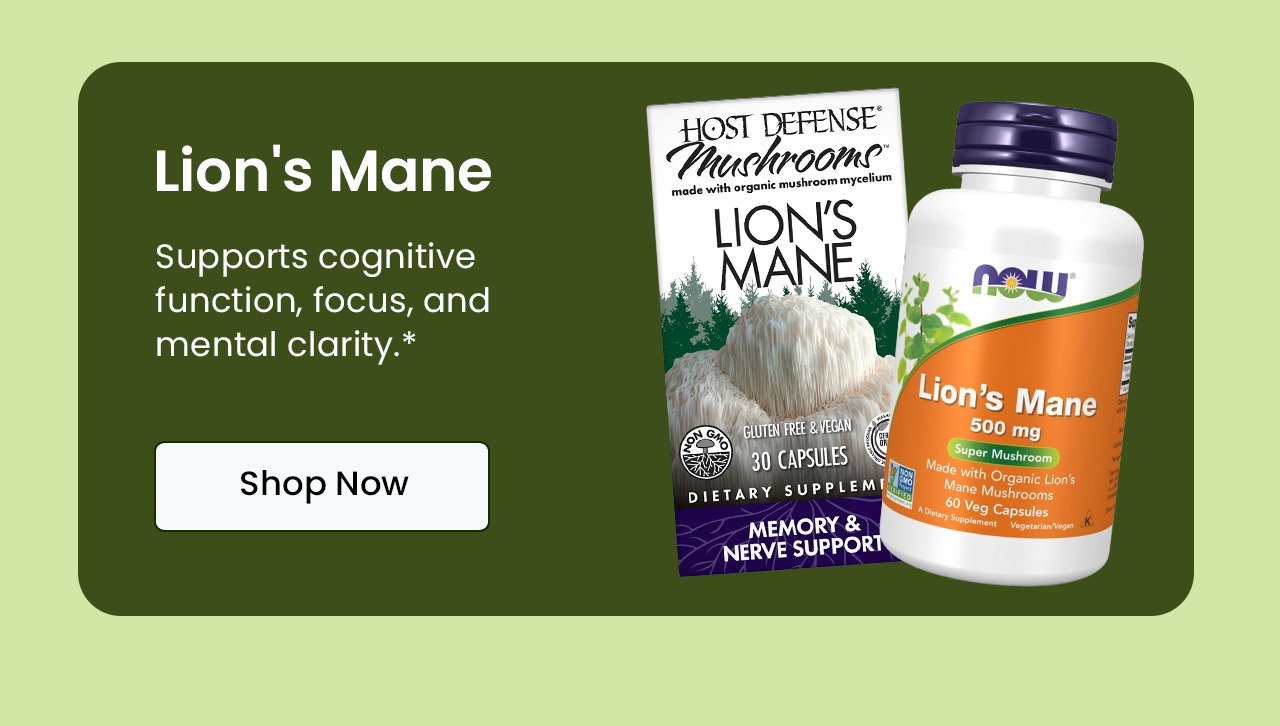 Lion's Mane: Supports cognitive function, focus, and mental clarity.* Shop Lion's Mane.