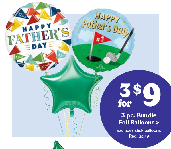 3 for $9 3 pc. Bundle Foil Balloons > Excludes stick balloons Reg. $3.79