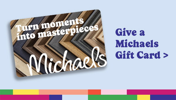 Give a Micheals Gift Card >