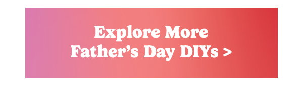 Explore More Father's Day DIYs >