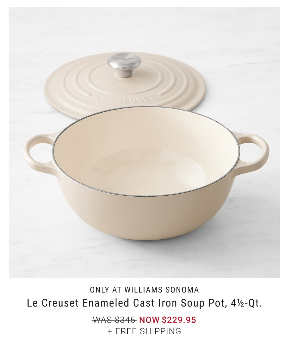 Only at Williams Sonoma Le Creuset Enameled Cast Iron Soup Pot, 4½-Qt. NOW $239.95 + Free Shipping