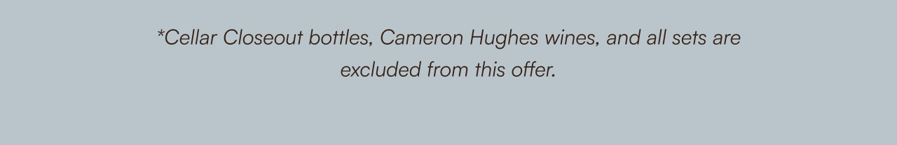 *Cellar Closeout bottles, Cameron Hughes wines, and all sets are excluded from this offer.