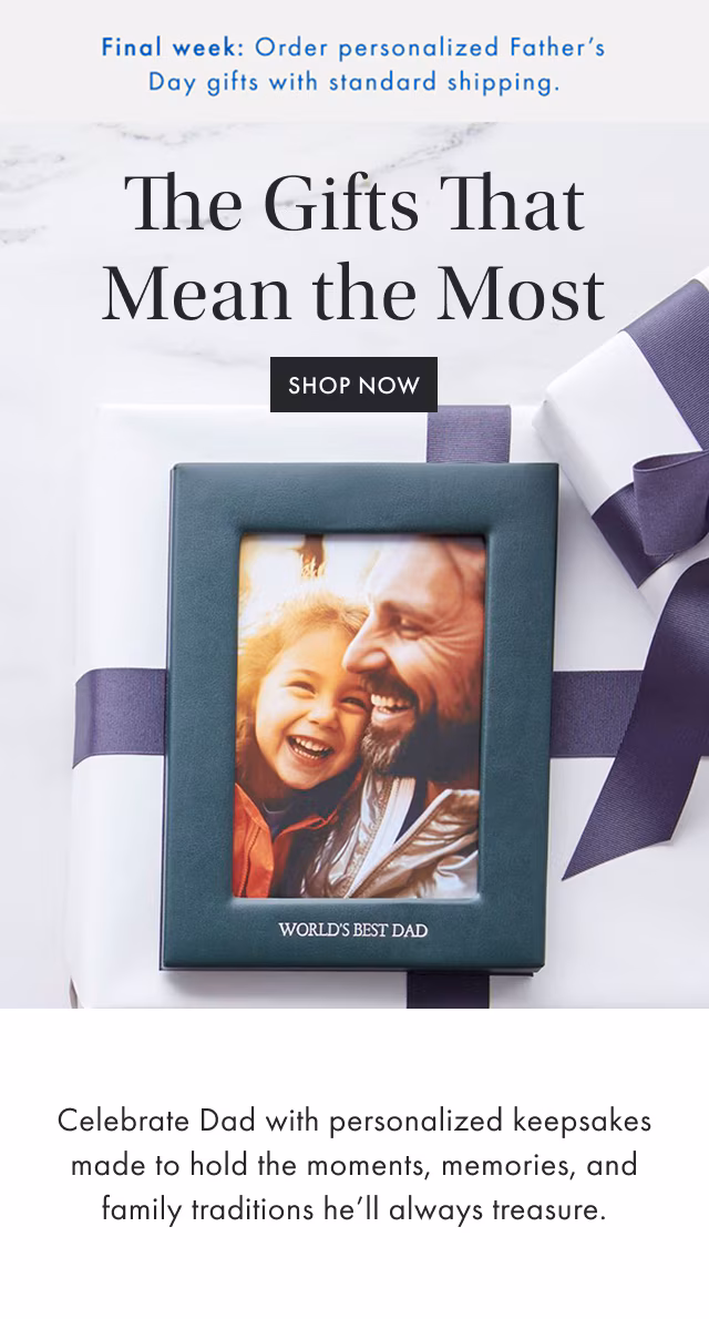 The Gifts That Mean the Most - SHOP NOW - Celebrate Dad with personalized keepsakes made to hold the moments, memories, and family traditions he’ll always treasure.