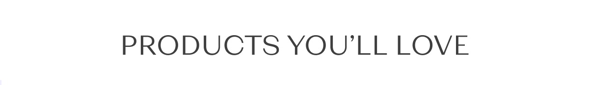 Products you’ll love