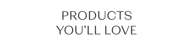 Products you’ll love